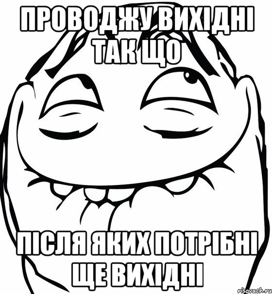 проводжу вихідні так що після яких потрібні ще вихідні, Мем  аааа