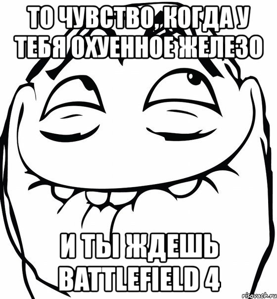 то чувство, когда у тебя охуенное железо и ты ждешь battlefield 4, Мем  аааа