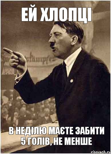 ЕЙ хлопці в неділю маєте забити 5 голів, не менше