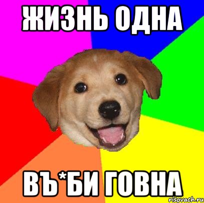 жизнь одна въ*би говна