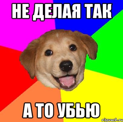 не делая так а то убью