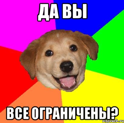 да вы все ограничены?