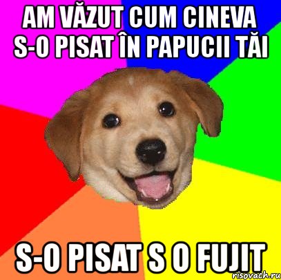 am văzut cum cineva s-o pisat în papucii tăi s-o pisat s o fujit