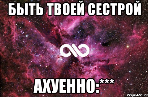 быть твоей сестрой ахуенно:***, Мем офигенно