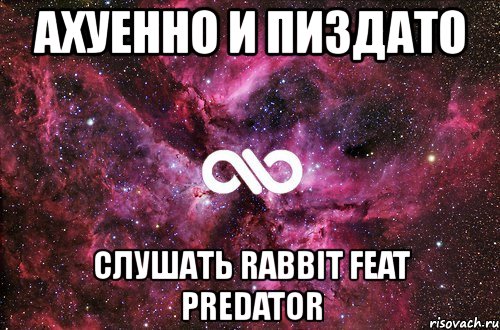 ахуенно и пиздато слушать rabbit feat predator, Мем офигенно