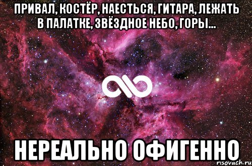 привал, костёр, наесться, гитара, лежать в палатке, звёздное небо, горы... нереально офигенно, Мем офигенно