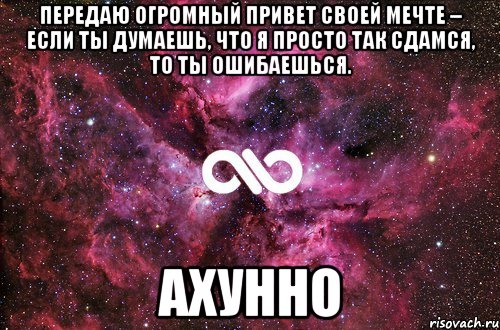 передаю огромный привет своей мечте – если ты думаешь, что я просто так сдамся, то ты ошибаешься. ахунно, Мем офигенно