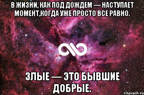 в жизни, как под дождем — наступает момент,когда уже просто все равно. злые — это бывшие добрые., Мем офигенно