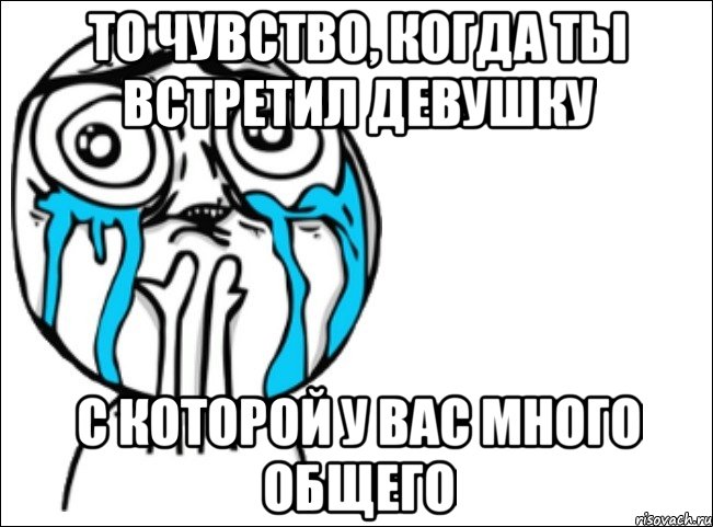 то чувство, когда ты встретил девушку с которой у вас много общего, Мем Это самый