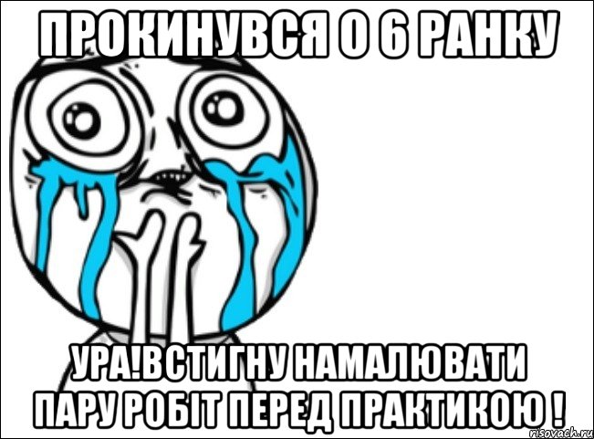 прокинувся о 6 ранку ура!встигну намалювати пару робіт перед практикою !, Мем Это самый