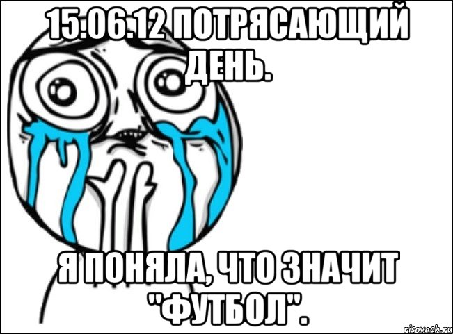 15.06.12 потрясающий день. я поняла, что значит "футбол"., Мем Это самый