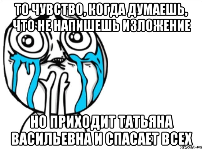 то чувство, когда думаешь, что не напишешь изложение но приходит татьяна васильевна и спасает всех, Мем Это самый