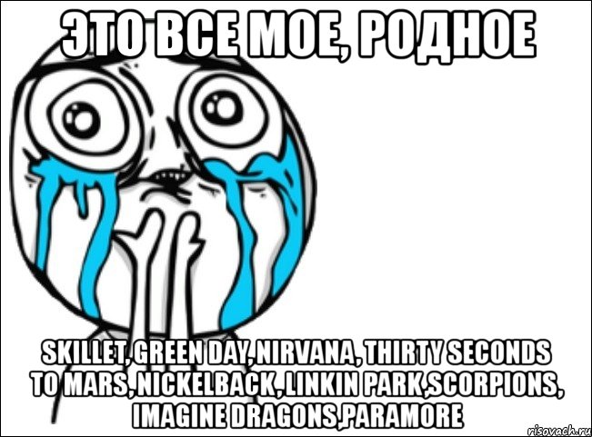 это все мое, родное skillet, green day, nirvana, thirty seconds to mars, nickelback, linkin park,scorpions, imagine dragons,paramore, Мем Это самый