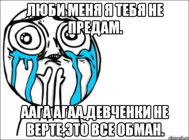 люби меня я тебя не предам. аага агаа,девченки не верте,это все обман., Мем Это самый