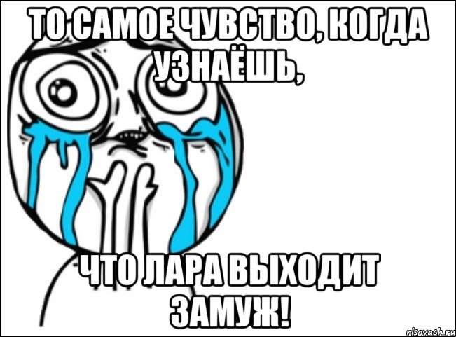 то самое чувство, когда узнаёшь, что лара выходит замуж!, Мем Это самый