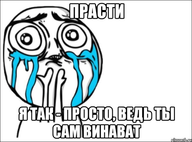 прасти я так - просто, ведь ты сам винават, Мем Это самый