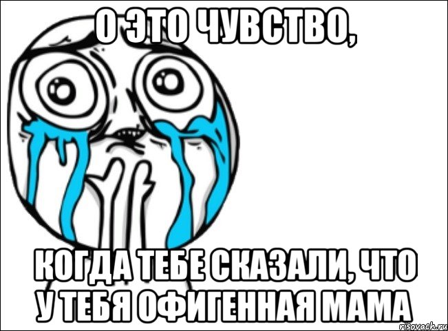 о это чувство, когда тебе сказали, что у тебя офигенная мама, Мем Это самый