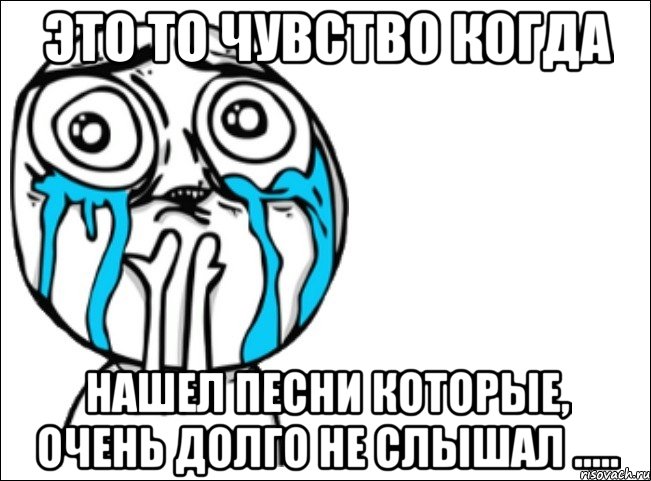 это то чувство когда нашел песни которые, очень долго не слышал ....., Мем Это самый