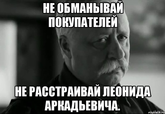 не обманывай покупателей не расстраивай леонида аркадьевича., Мем Не расстраивай Леонида Аркадьевича