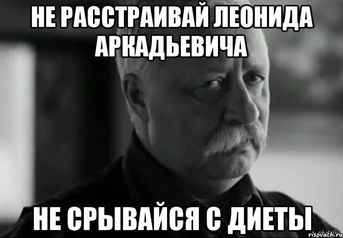 не расстраивай леонида аркадьевича не срывайся с диеты, Мем Не расстраивай Леонида Аркадьевича