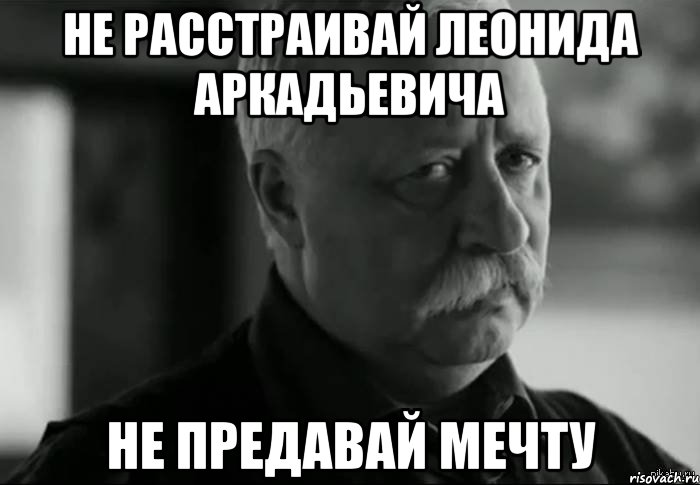 не расстраивай леонида аркадьевича не предавай мечту, Мем Не расстраивай Леонида Аркадьевича