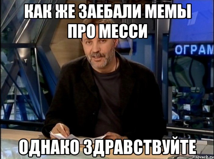 как же заебали мемы про месси однако здравствуйте, Мем Однако Здравствуйте