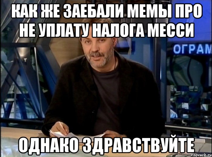 как же заебали мемы про не уплату налога месси однако здравствуйте, Мем Однако Здравствуйте