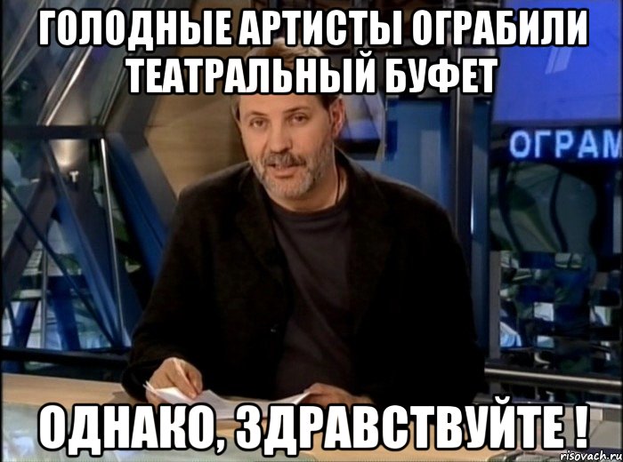 голодные артисты ограбили театральный буфет однако, здравствуйте !, Мем Однако Здравствуйте