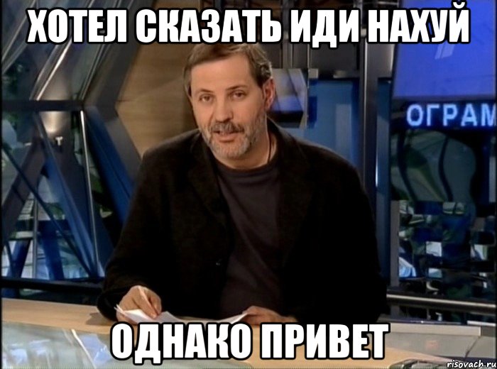 хотел сказать иди нахуй однако привет, Мем Однако Здравствуйте