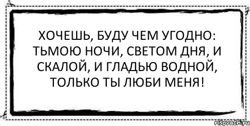 Хочешь, буду чем угодно: Тьмою ночи, светом дня, И скалой, и гладью водной, Только ты люби меня! , Комикс Асоциальная антиреклама