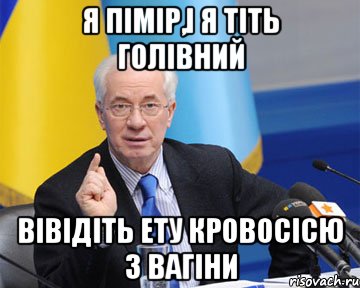 я пімір,і я тіть голівний вівідіть ету кровосісю з вагіни, Мем азаров