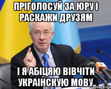 пріголосуй за юру і раскажи друзям і я абіцяю вівчіти украінскую мову