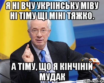 я ні вчу укріінську міву ні тіму щі міні тяжко. а тіму, що я кінчіній мудак, Мем азаров