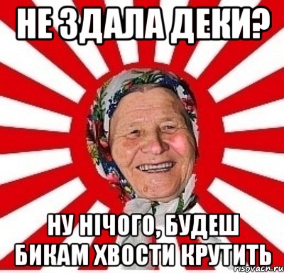 не здала деки? ну нічого, будеш бикам хвости крутить, Мем  бабуля