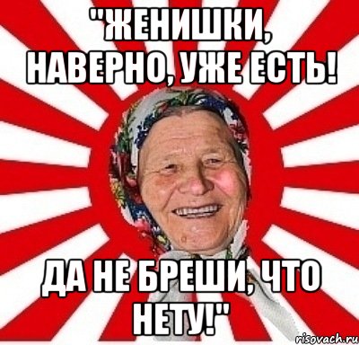 "женишки, наверно, уже есть! да не бреши, что нету!", Мем  бабуля