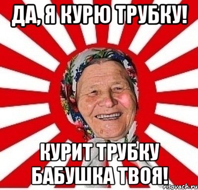 да, я курю трубку! курит трубку бабушка твоя!, Мем  бабуля