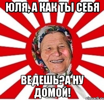 юля, а как ты себя ведешь?а ну домой!