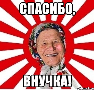 спасибо, внучка!