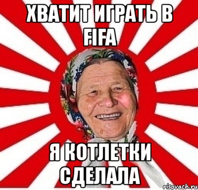 хватит играть в fifa я котлетки сделала