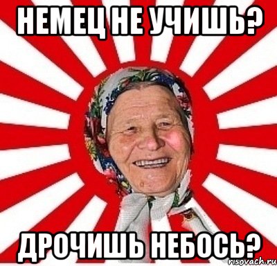 немец не учишь? дрочишь небось?