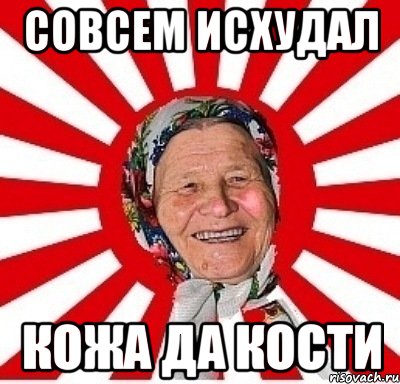 совсем исхудал кожа да кости