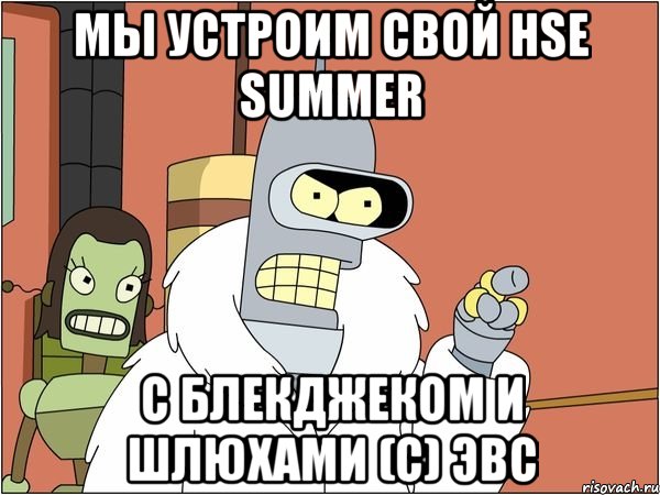 мы устроим свой hse summer с блекджеком и шлюхами (с) эвс, Мем Бендер