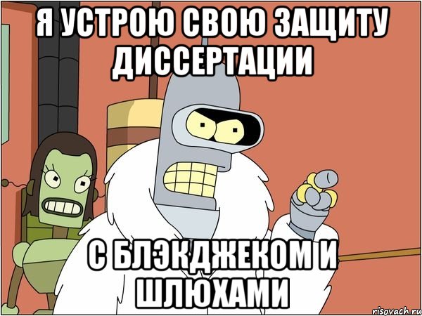 я устрою свою защиту диссертации с блэкджеком и шлюхами, Мем Бендер