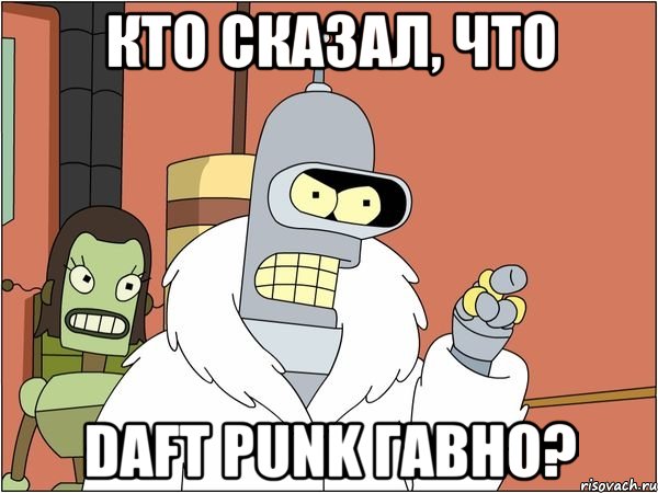 кто сказал, что daft punk гавно?, Мем Бендер