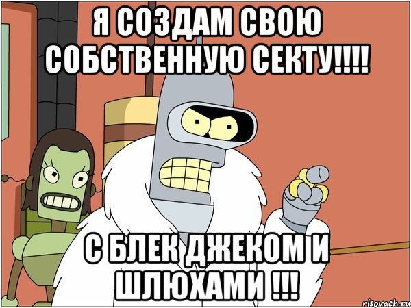 я создам свою собственную секту!!! с блек джеком и шлюхами !!!, Мем Бендер