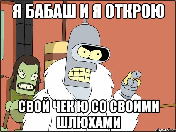 я бабаш и я открою свой чек ю со своими шлюхами, Мем Бендер