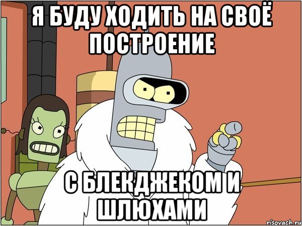 я буду ходить на своё построение с блекджеком и шлюхами, Мем Бендер