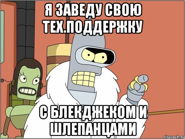 я заведу свою тех.поддержку с блекджеком и шлепанцами, Мем Бендер