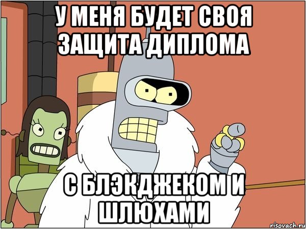 у меня будет своя защита диплома с блэкджеком и шлюхами, Мем Бендер