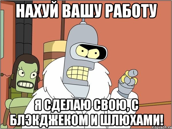 нахуй вашу работу я сделаю свою, с блэкджеком и шлюхами!, Мем Бендер